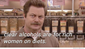 ... alcohols are for rich women on diets – wise words from Ron Swanson