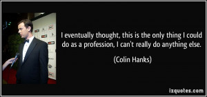 do as a profession, I can't really do anything else. - Colin Hanks