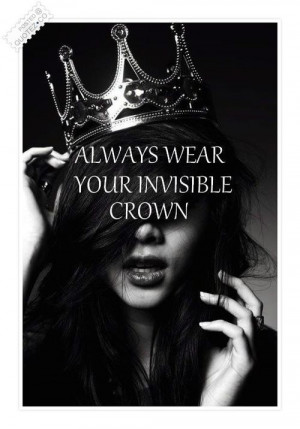 ... | Always wear your invisible crown | For the Days I Feel Sad Quotes