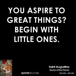 You aspire to great things? Begin with little ones.