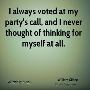 William Gilbert - I always voted at my party's call, and I never ...