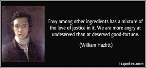 ... angry at undeserved than at deserved good-fortune. - William Hazlitt