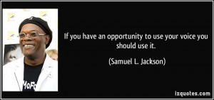 ... opportunity to use your voice you should use it. - Samuel L. Jackson