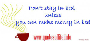 Dont stay in bed unless you can make money in bed - George Burns ...