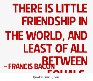 Francis Bacon picture quotes - There is little friendship in the world ...