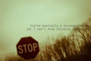 re basically a stranger to me yet i can t stop thinking about you ...