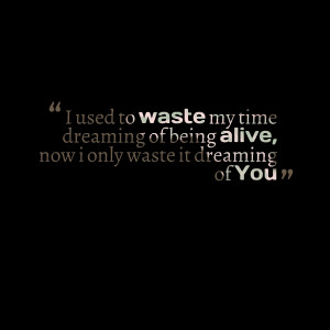 Quotes Picture: i used to waste my time dreaming of being alive, now i ...