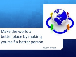 Larry Winget Quote - make the world better by.....