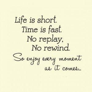 Life is short Time is fast no replay no rewind