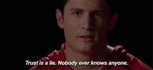 ... me. Trust is a lie. Nobody ever knows any more.” -Nathan Scott