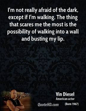 Vin Diesel - I'm not really afraid of the dark, except if I'm walking ...