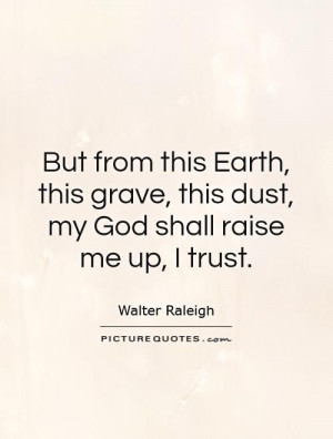 ... grave, this dust, my God shall raise me up, I trust. Picture Quote #1