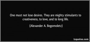 One must not lose desires. They are mighty stimulants to creativeness ...