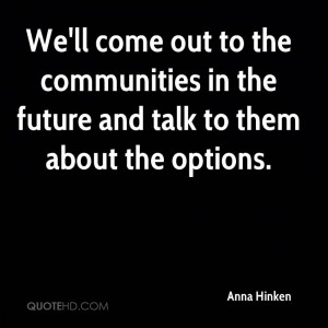 ... to the communities in the future and talk to them about the options
