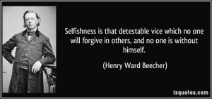Selfishness is that detestable vice which no one will forgive in ...