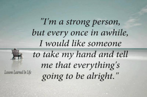 strong person, but every once in awhile, I would like someone to ...