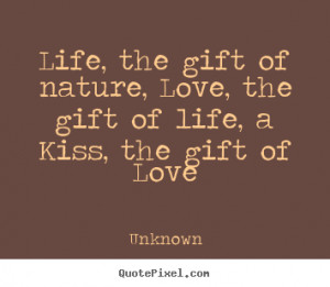 Life, the gift of nature, Love, the gift of life, a Kiss, the gift of ...