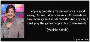 People appreciating my performance is good enough for me. I don't care ...
