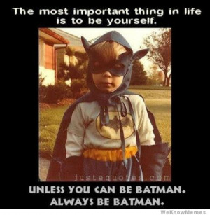 ... in life is to be yourself unless you can be Batman always be Batman