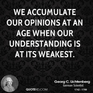 We accumulate our opinions at an age when our understanding is at its ...