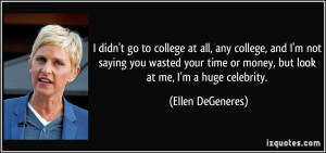 ... time or money, but look at me, I'm a huge celebrity. - Ellen DeGeneres