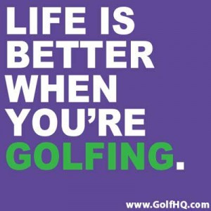 Life is better when you’re golfing.