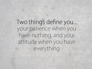 Two things define you. Your patience when you have nothing and your ...