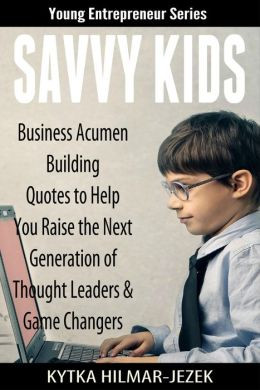 SAVVY KIDS: Business Acumen Building Quotes to Help You Raise the Next ...