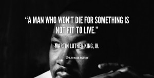 quote-Martin-Luther-King-Jr.-a-man-who-wont-die-for-something-88418 ...