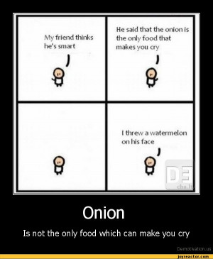 hes smart %He said that the onion is the only food that makes you cry ...