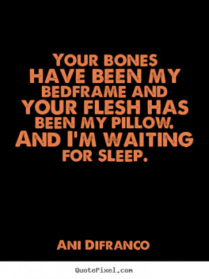 quotes about love your bones have been my bedframe and your flesh