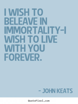 ... sayings - I wish to beleave in immortality-i wish to live.. - Love