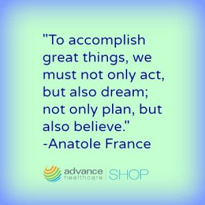... but also dream; not only plan,but also believe.” – Anatole France