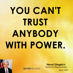 You can't trust anybody with power.