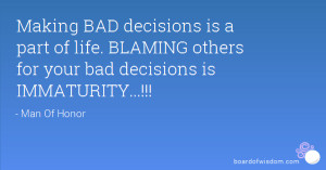 ... of life. BLAMING others for your bad decisions is IMMATURITY