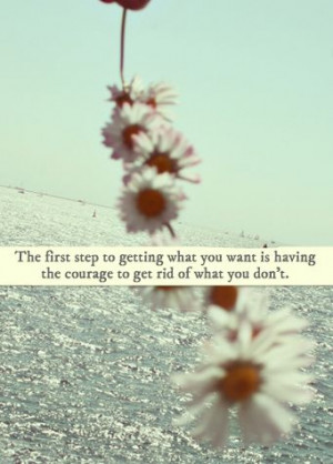 the first step of getting what you want is having the #courage to get ...
