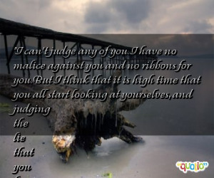 can't judge any of you. I have no malice against you and no ribbons ...