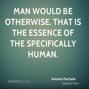 That is the essence of the specifically human Antonio Machado