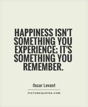 Happiness Quotes Experience Quotes Remember Quotes Oscar Levant Quotes