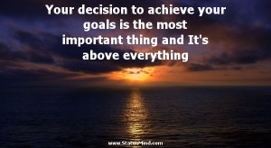 Your decision to achieve your goals is the most important thing and It ...