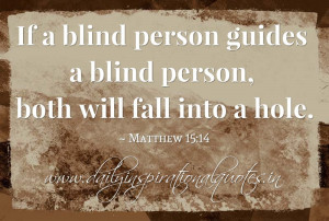 If a blind person guides a blind person, both will fall into a hole ...