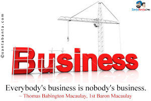 Everybody's business is nobody's business.