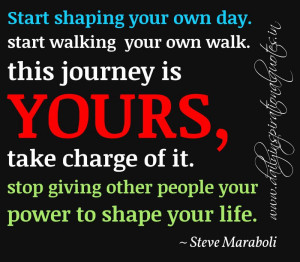 Start shaping your own day. start walking your own walk. this journey ...