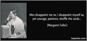 Men disappoint me so, I disappoint myself so, yet courage, patience ...