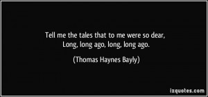 me were so dear, Long, long ago, long, long ago. - Thomas Haynes Bayly ...