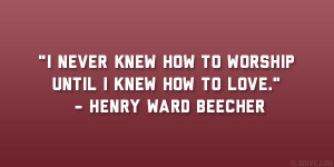 never knew how to worship until I knew how to love.” – Henry ...