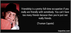 Friendship is a pretty full-time occupation if you really are friendly ...