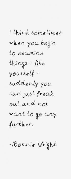 think sometimes when you begin to examine things like yourself