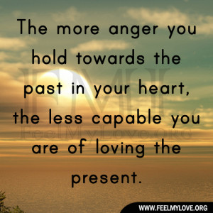 The more anger you hold towards the past in your heart, the less ...