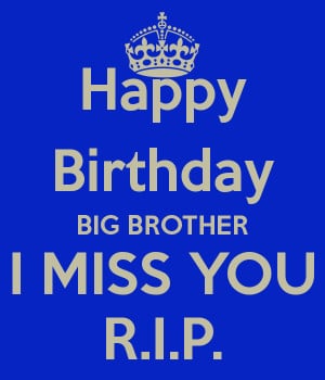Happy Birthday BIG BROTHER I MISS YOU R.I.P.